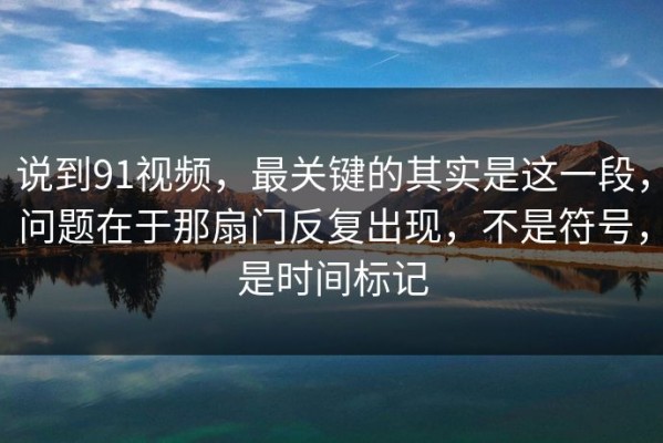 说到91视频，最关键的其实是这一段，问题在于那扇门反复出现，不是符号，是时间标记