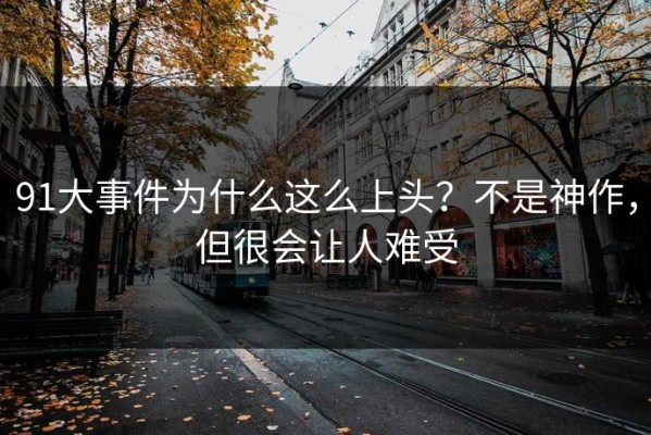 91大事件为什么这么上头？不是神作，但很会让人难受