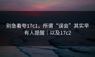 别急着夸17c1，所谓“误会”其实早有人提醒｜以及17c2