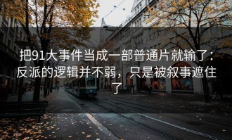 把91大事件当成一部普通片就输了：反派的逻辑并不弱，只是被叙事遮住了