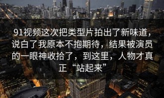 91视频这次把类型片拍出了新味道，说白了我原本不抱期待，结果被演员的一眼神收拾了，到这里，人物才真正“站起来”