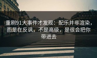 重刷91大事件才发现：配乐并非渲染，而是在反讽，不是高级，是很会把你带进去