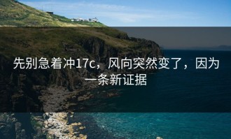 先别急着冲17c，风向突然变了，因为一条新证据