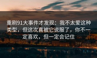 重刷91大事件才发现：我不太爱这种类型，但这次真被它说服了，你不一定喜欢，但一定会记住