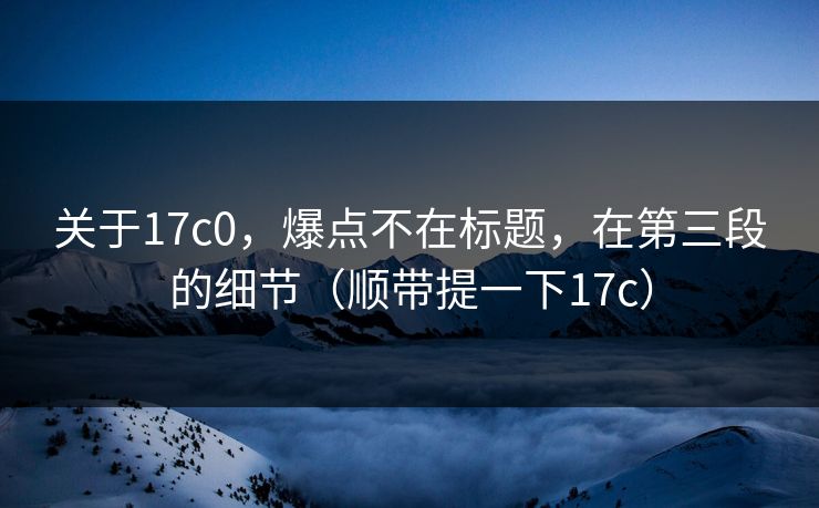 关于17c0，爆点不在标题，在第三段的细节（顺带提一下17c）