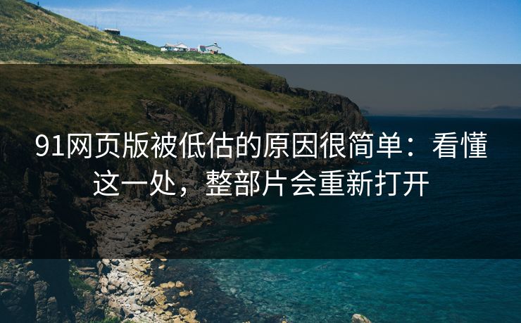 91网页版被低估的原因很简单:看懂这一处,整部片会重新打开 91网页版被低估的原因很简单:看懂这一处,整部片会重新打开