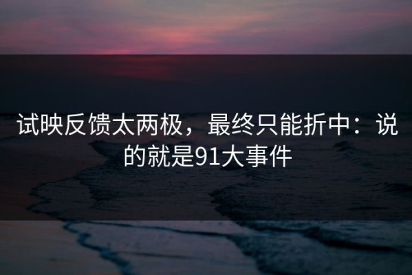 试映反馈太两极，最终只能折中：说的就是91大事件