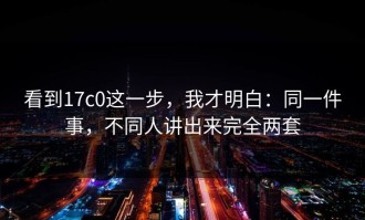 看到17c0这一步，我才明白：同一件事，不同人讲出来完全两套