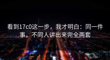 看到17c0这一步，我才明白：同一件事，不同人讲出来完全两套