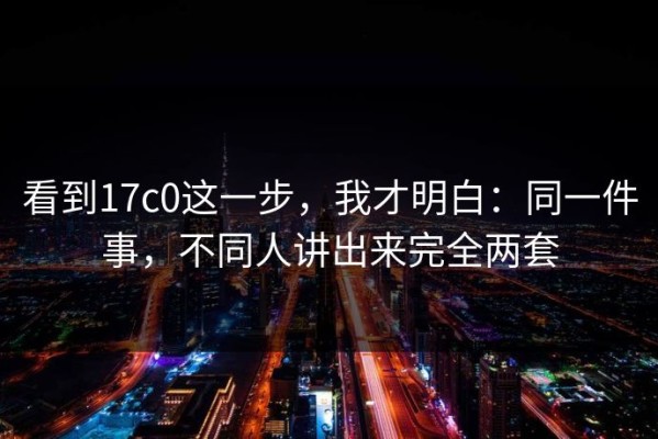 看到17c0这一步，我才明白：同一件事，不同人讲出来完全两套