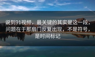 说到91视频，最关键的其实是这一段，问题在于那扇门反复出现，不是符号，是时间标记