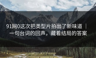 91网0这次把类型片拍出了新味道 ｜ 一句台词的回声，藏着结局的答案
