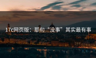 17c网页版：那句“没事”其实最有事