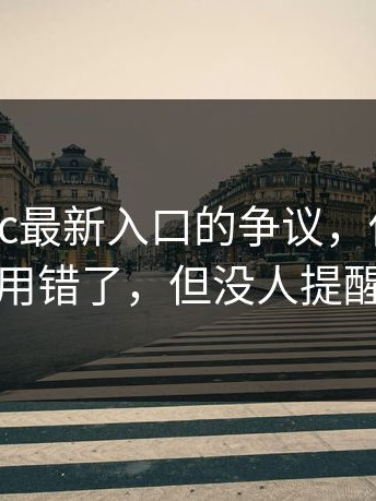 围绕17cc最新入口的争议，你可能一直用错了，但没人提醒你