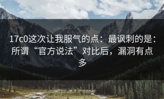 17c0这次让我服气的点：最讽刺的是：所谓“官方说法”对比后，漏洞有点多