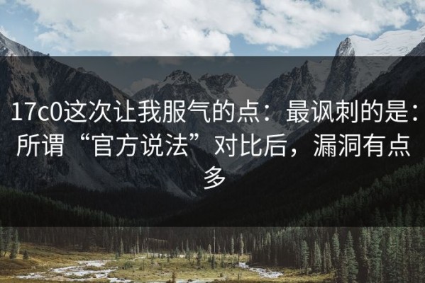 17c0这次让我服气的点：最讽刺的是：所谓“官方说法”对比后，漏洞有点多