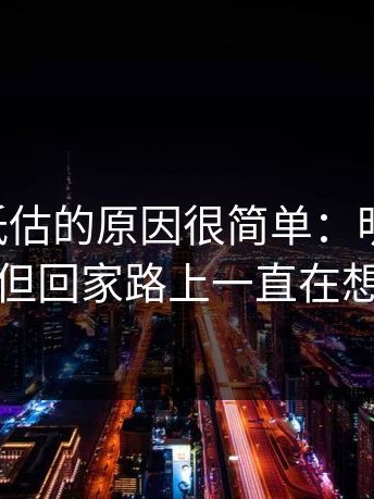 91网被低估的原因很简单：明明没哭，但回家路上一直在想