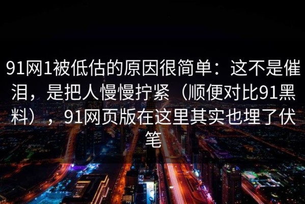 91网1被低估的原因很简单：这不是催泪，是把人慢慢拧紧（顺便对比91黑料），91网页版在这里其实也埋了伏笔