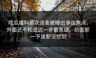 吃瓜爆料那次连麦被曝出争议焦点，外面还不知道这一步最关键，后面那一下谁都没想到