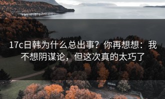 17c日韩为什么总出事？你再想想：我不想阴谋论，但这次真的太巧了