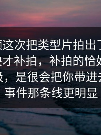 新91视频这次把类型片拍出了新味道：临近上映才补拍，补拍的恰好是核心，不是高级，是很会把你带进去｜91大事件那条线更明显