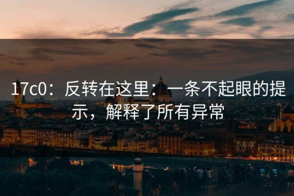 17c0：反转在这里：一条不起眼的提示，解释了所有异常