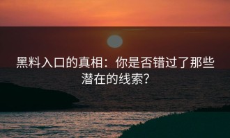 黑料入口的真相：你是否错过了那些潜在的线索？