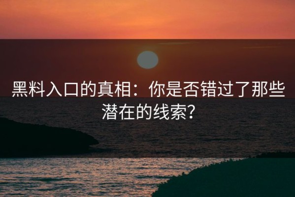 黑料入口的真相：你是否错过了那些潜在的线索？