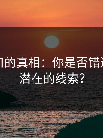 黑料入口的真相：你是否错过了那些潜在的线索？