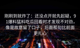 刚刷到就炸了：还没点开就先起疑，91爆料猛料吃瓜回看时才发现不对劲，像是故意留了口子，后面那句比前面更扎心