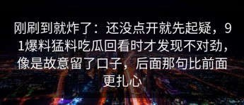 刚刷到就炸了：还没点开就先起疑，91爆料猛料吃瓜回看时才发现不对劲，像是故意留了口子，后面那句比前面更扎心