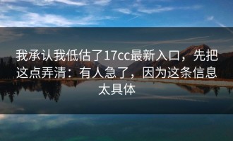 我承认我低估了17cc最新入口，先把这点弄清：有人急了，因为这条信息太具体