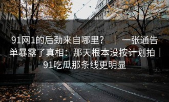 91网1的后劲来自哪里？ ｜ 一张通告单暴露了真相：那天根本没按计划拍｜91吃瓜那条线更明显