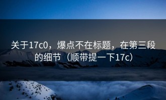 关于17c0，爆点不在标题，在第三段的细节（顺带提一下17c）