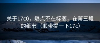 关于17c0，爆点不在标题，在第三段的细节（顺带提一下17c）