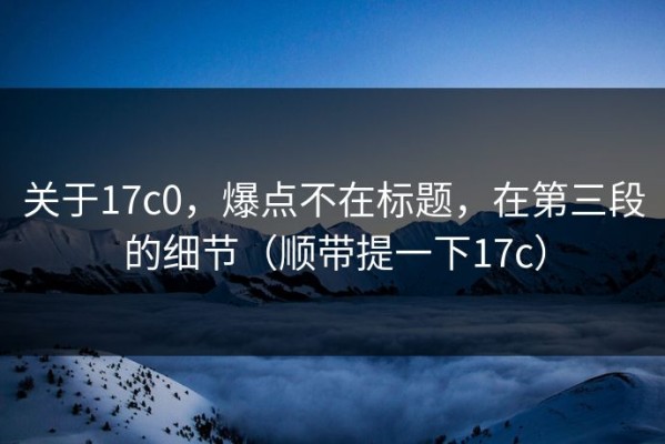 关于17c0，爆点不在标题，在第三段的细节（顺带提一下17c）