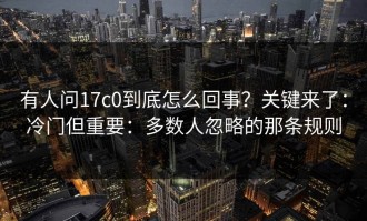 有人问17c0到底怎么回事？关键来了：冷门但重要：多数人忽略的那条规则