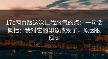 17c网页版这次让我服气的点：一句话概括：我对它的印象改观了，原因很现实