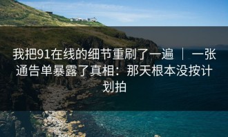 我把91在线的细节重刷了一遍 ｜ 一张通告单暴露了真相：那天根本没按计划拍