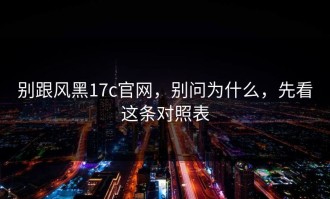 别跟风黑17c官网，别问为什么，先看这条对照表