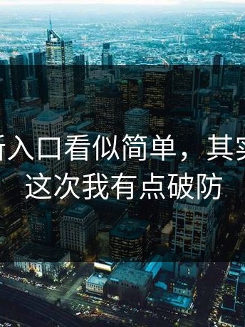 17cc最新入口看似简单，其实说真的，这次我有点破防