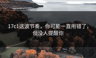 17c1这波节奏，你可能一直用错了，但没人提醒你