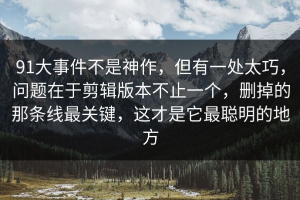 91大事件不是神作，但有一处太巧，问题在于剪辑版本不止一个，删掉的那条线最关键，这才是它最聪明的地方