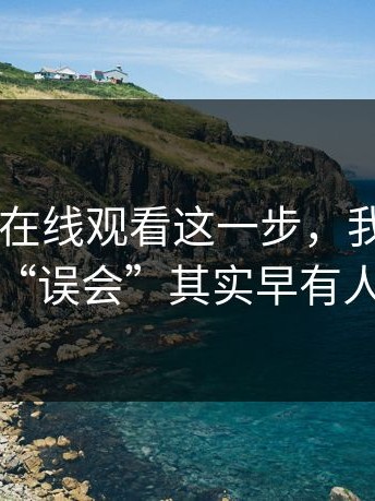 看到17c在线观看这一步，我才明白：所谓“误会”其实早有人提醒