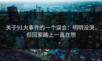 关于91大事件的一个误会：明明没哭，但回家路上一直在想