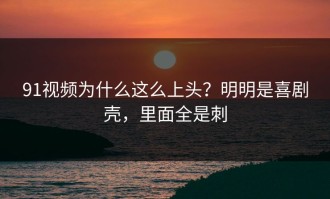 91视频为什么这么上头？明明是喜剧壳，里面全是刺