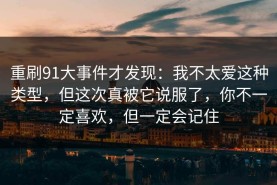 重刷91大事件才发现：我不太爱这种类型，但这次真被它说服了，你不一定喜欢，但一定会记住