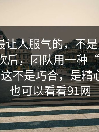 91吃瓜最让人服气的，不是反转——预算被砍后，团队用一种“笨办法”顶住了（这不是巧合，是精心设计）｜也可以看看91网