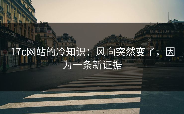 17c网站的冷知识：风向突然变了，因为一条新证据