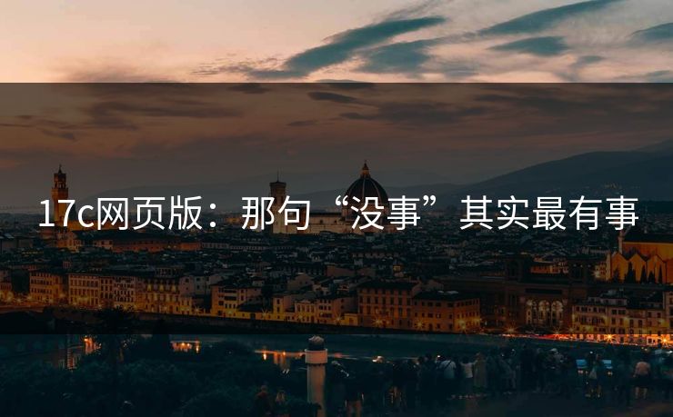 17c网页版：那句“没事”其实最有事